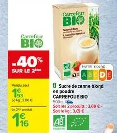 carrefour bio  son  carrefour  bio  -40%  sur le 26  vanduse  nutri-score  abcde sucre de canne blond en poudre carrefour bio 500g. soit les 2 produits : 3.09  soit le kg : 3,09  ab  193 lokg: 3,86  le produit   16