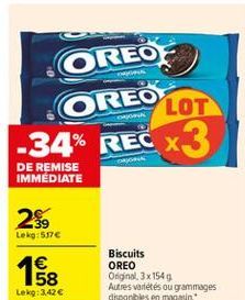 OREO  OREO  LOT  -34% REC X3  ORI  DE REMISE IMMEDIATE  25  Lekg:57  1  158 Lekg: 342  Biscuits OREO Original. 3x1549 Autres variétés ou grammages disponibles en magasin