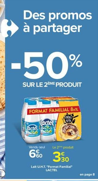 Des promos à partager  -50%  SUR LE 2EME PRODUIT  FORMAT FAMILIAL 8x1L  TORRES  (actel  LTETE  lactel a  Vendu seul Le 2 produit  60 180 330  Lait U.H.T. "Format Familiar  LACTEL  en page 8