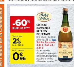 Roller France  -60%  SUR LE 21  Vendu sou  2.  Cidre de Normandie REFLETS DE FRANCE Brut 5% vol ou doux 2.5%vol,75 Soit les 2 produits 3,36  - SoitleL: 2.24  Autres variétés  C disponbles à des prix NORMAND diferents. Panachage possible entre les différ