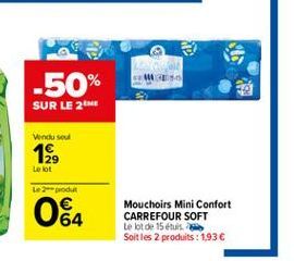 -50% SUR LE 2  incluso  19  Le lot  L2produk  062  Mouchoirs Mini Confort CARREFOUR SOFT Le lot de 15 etus Soit les 2 produits : 193 