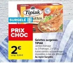 tipiak surgele jettes  prix choc  2  galettes surgelées tipiak jambon fromage 03 fromages, 205 autres vides ou grammes disponibles à des aiders au rayon surgelés  le :b.00 e