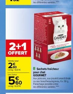 GOURMET  2+1  OFFERT  w  Venicu soul  2%  Lekg19.33   Les pour  Sachets fraicheur pour chat GOURMET Aux poissons, aux poulet canardande ou aux bout veulagneau, 6 x 50 g Panachage possible estre les differentes varios  60 Lokg:622 