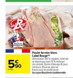 volaille francaise  580    poulet fermier blanc label rouge alimentation 100% vegetale, minerale et vitaminique  dont 75% minimum de ces durée devage 81 jours minimum elevé en plein a existe aussi en poulet jaune au rayon boucherie traditionnelle  lord