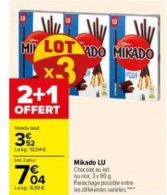 W  MU LOT ADO MIKADO 1x3 2+1  PA  OFFERT  Vendu sou  352  Lokg: 1.04 Les  164  Mikado LU Chocolat au lait ou no 3x900 Panachage possible entre les différentes variétés *  Lokg:8.69 