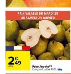 PRIX VALABLE DU MARDI 25  AU SAMEDI 29 JANVIER  249  Lokg  Poire Angelys Catégorie colore 70/75.