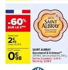-60%  saint albray  sur le 2  german & cu  vendused  2  lekg: 2.25  le 2 produt  saint albray gourmand & crémeux 33 m. g. dans le produit fini, 2009 soit les 2 produits :3,43 . soit le kg: 8,58   om  98