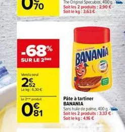70  -68% sur le 2m  banana  vandus  22  lék: 6.30  2prod  ost  pate à tartiner banania sans huile de palme, 4009 soit les 2 produits : 3.33 . soit le kg: 4.16