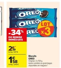OREO  OREO  LOT  -34% REC X3  ORI  DE REMISE IMMEDIATE  2$  Lekg:57  1  58 Lek:3,426  Biscuits OREO Original. 3x1549 Autres variétés ou grammages disponibles en magasin