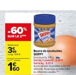 -60%  SUR LE 2ME  SKIPPY  Vendused  99 Leig  te prodal  Beurre de cacahuètes SKIPPY Extracrunchy, 3400 Soit les 2 produits: 5,59 C-Soit le kg: 8.22  Autres varetes disponibles à des prie différents. Panachage possible entre les différentes varies  160