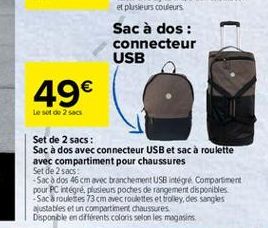 49  Le sot e 2 sacs  Set de 2 sacs : Sac a dos avec connecteur USB et sac à roulette avec compartiment pour chaussures Set de 2 sacs - Sac à dos 46cm avec branchement USB intégé Compartiment pour PC intégré plusieurs poches de rangement  disponibles -Sac