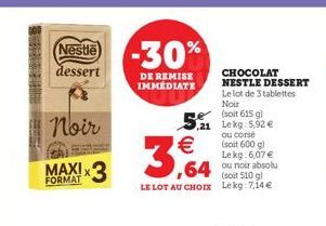 Nestle) dessert  -30%  noir  DE REMISE  CHOCOLAT IMMEDIATE  NESTLE DESSERT Le lot de 3 tablettes  Noir 5.   (soit 6151 ou corse (soit 600 g Lekg: 6,07   (sout 510 g LE LOT AU CHOIX Lekg:7,14   3.64  !<3  ,64 unor absolu  FORMAT