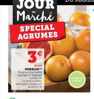 special agrumes    3  le lot pomelos rouge ou rose (selon arrivage en magasin  calibre:48 le lot de 4 pieces soit la pièce composant  du lot 0.75   le lot de specs