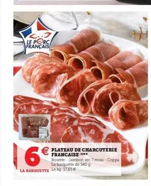 le porc français   plateau de charcuterie  rosette - jambon sec 7 mois. coppa  la barquette de 340 g la barquette le kg 1765e  6