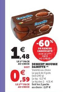 WAS  ????  -60%  1,48    DE REMISE IMMEDIATE SUR LE 2  PACK  AU CHOIX LE 1 PACK AU CHOIX DESSERT MOUSSE SOIT DANETTE  Variétés au choix Le pack de 4 pots (soit 240 g)  Le kg des 2: 4,31  LE 2 PACK Soit les 2 packs  AU CHOIX au choix: 2,07 e  0,59   ,