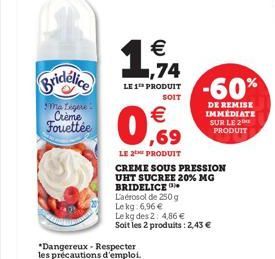 184    Bridélice  LE 1 PRODUIT  SOIT  -60%  smatigere  Creme Fouettée  DE REMISE IMMEDIATE SUR LE 2 PRODUIT   ,69  LE PRODUIT CREME SOUS PRESSION UHT SUCREE 20% MG BRIDELICE Laerosol de 250 g Lekg 6,96  Le kg des 24.86  Soit les 2 produits : 2,43   *