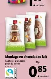 11.00  moulage en chocolat au lait  as chols: culs, lapin, poule cu cioche was  509  cacao  0.85  fairtrade  0.000