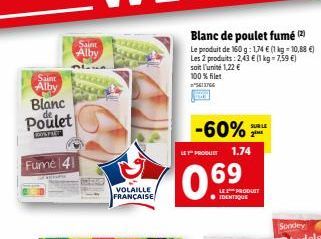 Saint Alby  Blanc de poulet fumé Le produit de 150g: 1.74  (1 kg = 10,88 ) Les 2 produits : 213  (1 kg = 7,59 ) soit l'unité 1.22  100% filet  Saint  Alby  Blanc  Poulet  SUR LE  -60%  UT PRODUE