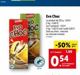 Sondey  Sondey VO  EVO  Evo Choc Le produit de 225 g: 109  11 kg = 4,84 ) Les 2 produits : 163  1 kg = 3.62 ) soit l'unité 0,82  Gout au choix.chocolat ou chocolat noisette 72504  CHOC  Hoc  -50%
