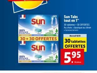 X60  Sun  100% EFFICACE  705 ICE  Sun Tabs tout en 1" 30 tablettes 30 OFFERTES Au choix: classique ou citron 14340/  Weterad 15/09 30 tablettes OFFERTES  30 + 30 OFFERTES 1  Sun  100% EFFICACE  5.95