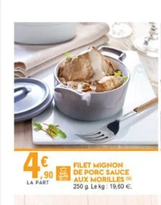 filet mignon de porc sauce aux morilles 250 g. le kg: 19,60 .  ,90  la part