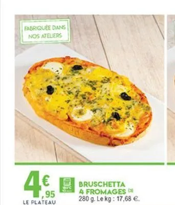 fabriquée dans nos ayelers  4  bruschetta a fromages 280 g. le kg: 17,68 .  1,95