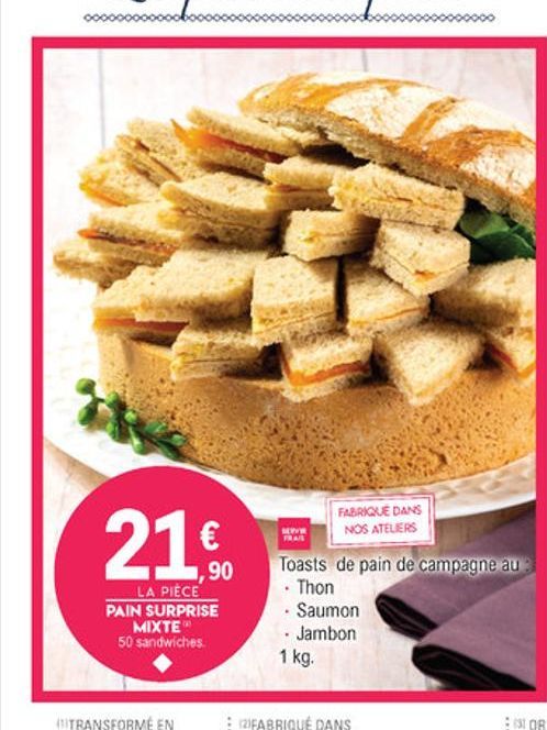 21    1,90 LA PIECE PAIN SURPRISE  MIXTE 50 sandwiches  FABRIQUÉ DANS  NOS ATELIERS Toasts de pain de campagne au  Thon  Saumon  Jambon  1 kg