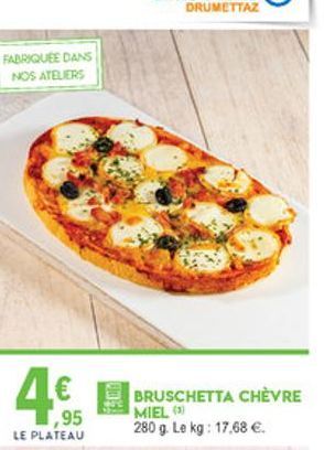 FABRIQUÉE DANS NOS ATELIERS  4  1,95  BRUSCHETTA CHÈVRE MIEL 280 g. Le kg: 17,68   LE PLATEAU