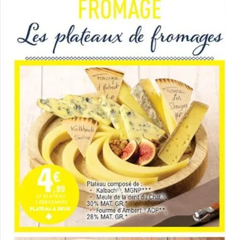 fromage les plateaux de fromages  ?????  & fabert  love  des bruge  kallhach sc  95  plateau composé de kalbach, mgnp  meule de la dent du chala 30% mat gr  fourme d'ambert aop 28% mat gr  bateu deux