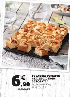 6.6.   ,90 la plaque de 2009  focaccia tomates cerise oignons 30 toasts  le kg 1725   la plaque