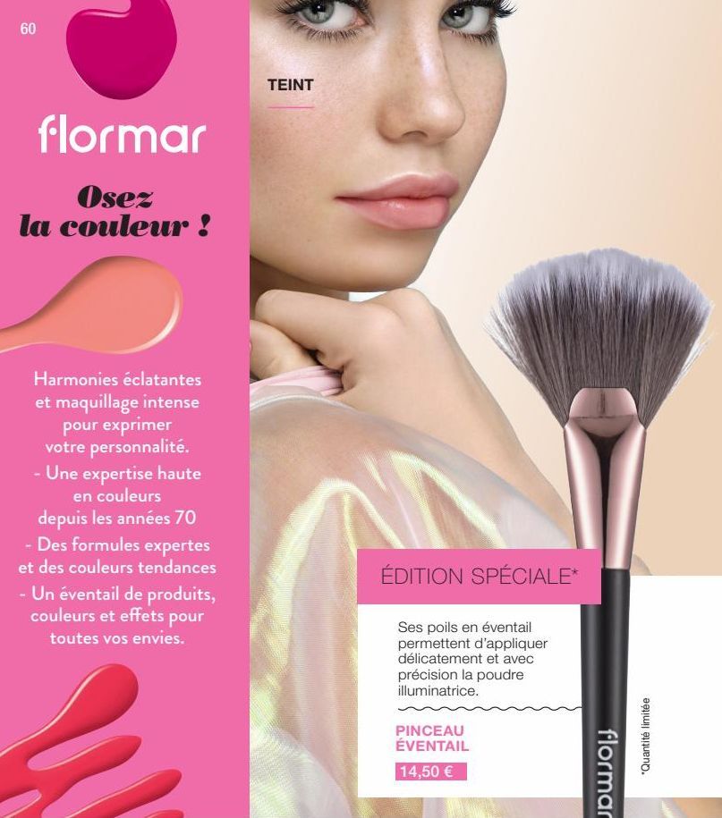 60  flormar  Osez la couleur !  Harmonies éclatantes et maquillage intense  pour exprimer votre personnalité. - Une expertise haute en couleurs depuis les années 70 - Des formules expertes et des coul