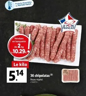 rayon fras  le porc francais  vendues en barquette  de 2 kg  10.29  le kilo  5.14  36 chipolatas  12  boyau végétal scortis