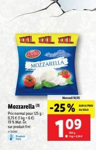 WKL, XXL, XL  CD  MOZZARELLA  Mer 18/06  SUR LE PRIX AUILD  Mozzarella -25%  Prix normal pour 125g: 0,75  (1 kg = 6) 19 Mat.Ge sur produit fini  7.09  Pradale Tales