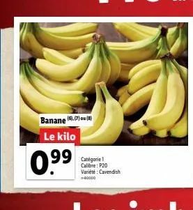 banane 18.01.18 le kilo  99 categories  0.99  calibre: p20 variété : cavendish 40000
