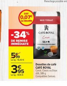 sor 0,07 La dosette  MAXI FORMA!  -34%  ? CAFE ROYAL  Case 56.  DE REMISE IMMEDIATE  5%,  Lek: 5A0C  395  Dosettes de café CAFÉ ROYAL Corse Classic ou Doux 56,3899 Compatibles Senseo  Le kg : 1035