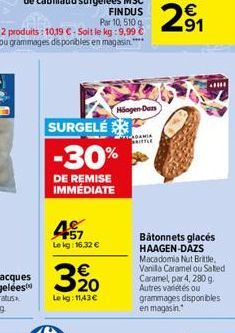 29  Hoogen-Dars SURGELÉS  -30%  DE REMISE IMMÉDIATE  45  Lekg: 16,32   320  Bâtonnets glacés HAAGEN-DAZS Matadoma Nut Brittle Vanilo Caramel ou Sated Caramel par 4, 280 g Autres varices ou grammages