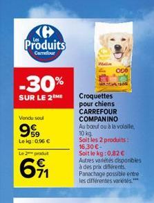 Produits  Carrefour  -30% SUR LE 2  Croquettes pour chiens CARREFOUR COMPANINO Au boeuf ou la volaile,  Vendu soul  9.  10 kg  Le g: 0,96   Le 2 produit    64,  Soltles 2 produits 16,30  Soit le kg