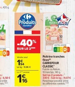Produits  STEVENS  Carrefour  -40%  MUT.COM  SUR LE 2ME  Vond soul  94 Lekg: 3.86   Poitrine tranches fines CARREFOUR CLASSIC Fumée ou Noture 10 tranches, 1409 Soit les 2 produits : 3,10  - Soit le