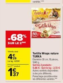 Turhalil  Tortilla Wraps 30  -68% SUR LE 2M  Vendu seul  429  Lekg: 4136  Tortilla Wraps nature TURKA Dametre 30 cm, 18 pieces 1040 g Soit les 2 produits : 5,66  - Soit le kg: 2.72  Autres variétés
