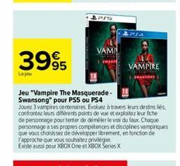 PSA  VAME    3965  VAMPIRE  Lojo  Jeu "Vampire The Masquerade Swansong" pour PS5 ou PS4 Jouez 3 vampires centenaires. Evoluer a travers leurs destins liés. confrontez leurs diferents points de vue et