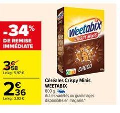 -34%  Weetabix  ASTM  DE REMISE IMMÉDIATE  3$  CHOCO  Lekg: 5.97  236  Céréales  Crispy Minis WEETABIX 6009 Autres variétés ou granges disponbles en magasin  Lekg: 3,93 