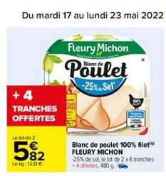 Du mardi 17 au lundi 23 mai 2022  Fleury Michon Poulet  -25%Sel  + 4  TRANCHES OFFERTES  Le lode 2  582  Blanc de poulet 100% filette FLEURY MICHON -25% de selle  lot de 2 x6 tranches 4 ofertes, 480 9