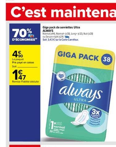 Giga pack de serviettes Ultra ALWAYS Name (144). Normalt (139, Long 832). Nat 128  ou Secure night (x24 D'ÉCONOMIES" Soit 343  sur la Carte Carrefour,  70%  4%  GIGA PACK 38  Le paquet Prix payó en c