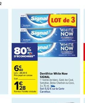 Signal LOT de 3  Signal  WHITE NOW  .  80% znal  WHITE NOW BLISLE  D'ÉCONOMIES"  6.  Lel:28.44 Prix payd en caste  Dentifrice White Now  SIGNAL Sol  +1 tente de blanc, Gold, Ice Cool   Sensitive, De