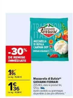 ITO  LGIOVANNI  MOZZARELLA DI BUFALA CAMPANA DOP  20  -30%  DE REMISE IMMEDIATE  185  Le ko:15,00   156    Mozzarella di Bufala GIOVANNI FERRARI 25% MG. dans le produit fint 1259. Autres varietes ou