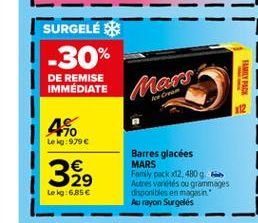 SURGELÉS -30%  DE REMISE IMMEDIATE  FAMILY PACK  Mars  4  ie 170 Leo: 9796  329  Barres glacées MARS Family pack 12.480 Autres varetes ou grammages disponibles en magasin Au rayon Surgelés  Lokg:685