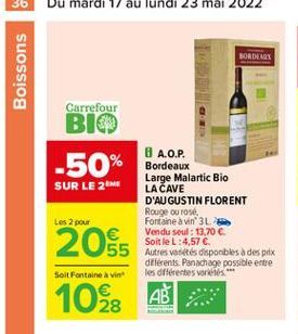 BORDEAUX  Boissons  Carrefour BIO  -50% Bordeaux  SUR LE 2  8 Large Malartic Bio LA CAVE D'AUGUSTIN FLORENT Rouge ou rose, Fontaine à vin 3L Vendu soul : 13.70  Soit le L:4,576 Autres villes disponbl