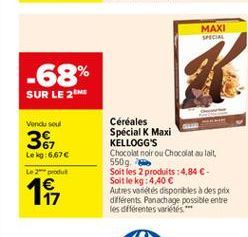 MAXI SPECIAL  -68%  SUR LE 2M  Vendu sou  36  Le kg:6,676  Céréales Spécial K Maxi KELLOGG'S Chocolat noir ou Chocolat au lait 550g. Soit les 2 produits : 4,84  Soit le kg: 4.40  Autres varietes dis