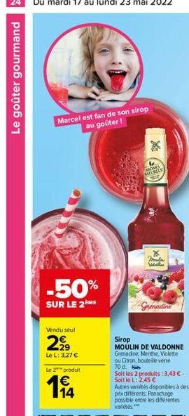 Le goûter gourmand  Marcel est fan de son sirop  au goûter!  X  ARMS WS  -50%  SUR LE 2EME  Grenadine  Vendu seul  2,  Le L: 3.27   Sirop MOULIN DE VALDONNE Grenadine, Menthe Violette ou Citron, bout