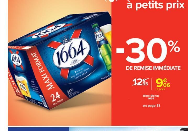 60A  1064  -30%  1664  Bass AVEC SAVOIR-FAIRE  DEO 1664  MAXI FORMAT  SMAK)  DE REMISE IMMÉDIATE  128 966  FRAICHE  24X  06  Le pack Biere  Blonde 1664  ALEESVOL  24  BOUTEILLES  en page 31